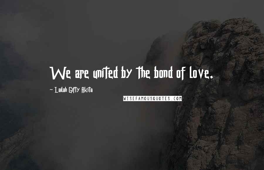 Lailah Gifty Akita Quotes: We are united by the bond of love.