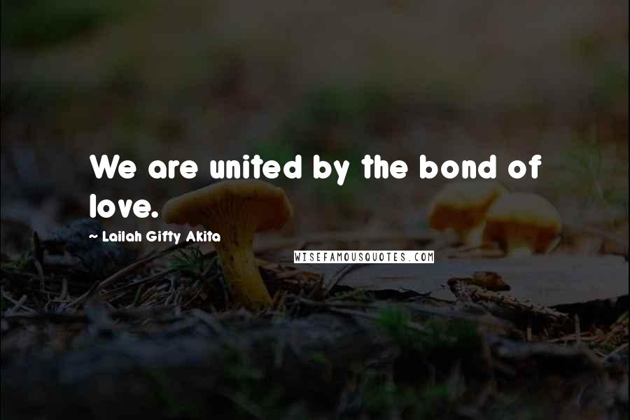 Lailah Gifty Akita Quotes: We are united by the bond of love.