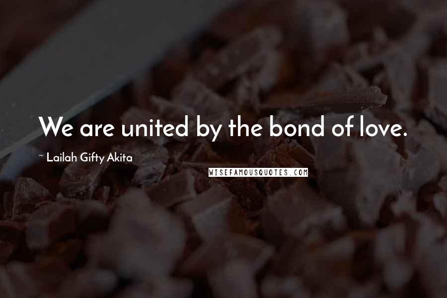 Lailah Gifty Akita Quotes: We are united by the bond of love.