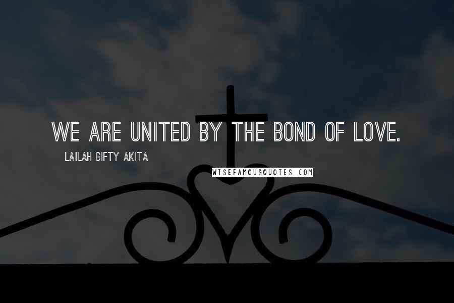 Lailah Gifty Akita Quotes: We are united by the bond of love.