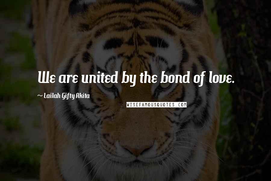 Lailah Gifty Akita Quotes: We are united by the bond of love.