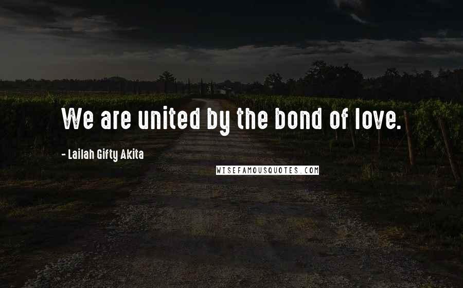 Lailah Gifty Akita Quotes: We are united by the bond of love.