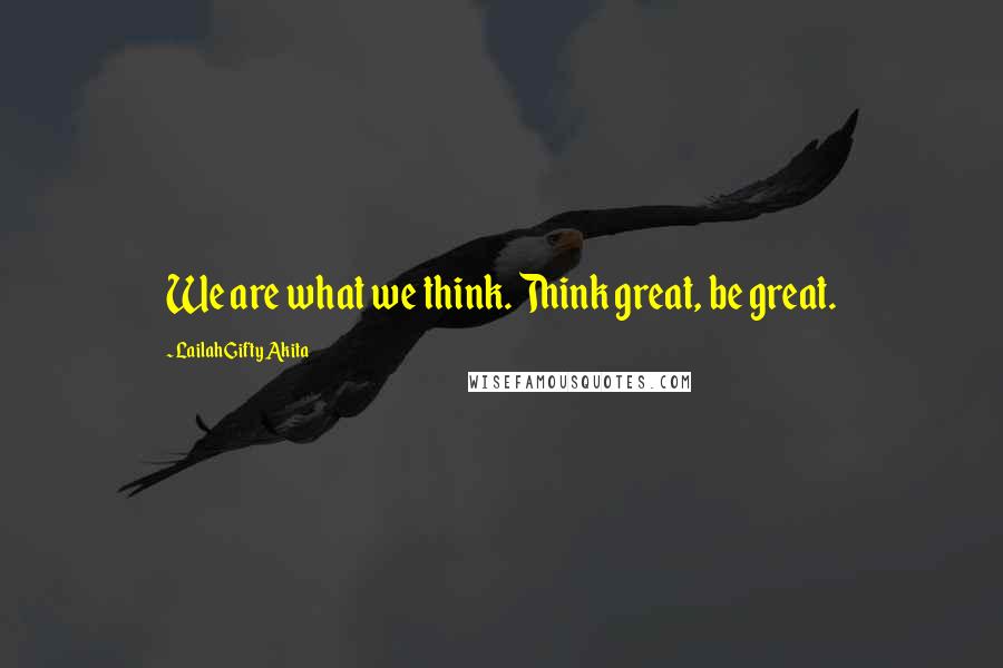 Lailah Gifty Akita Quotes: We are what we think. Think great, be great.