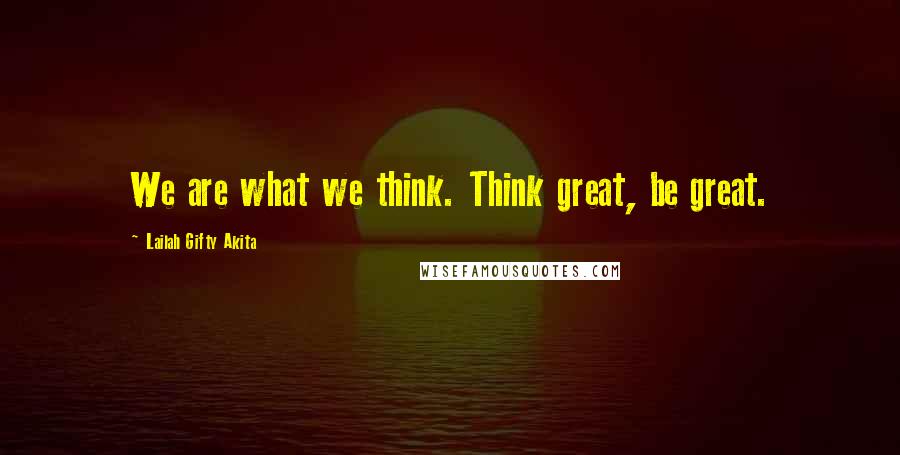 Lailah Gifty Akita Quotes: We are what we think. Think great, be great.