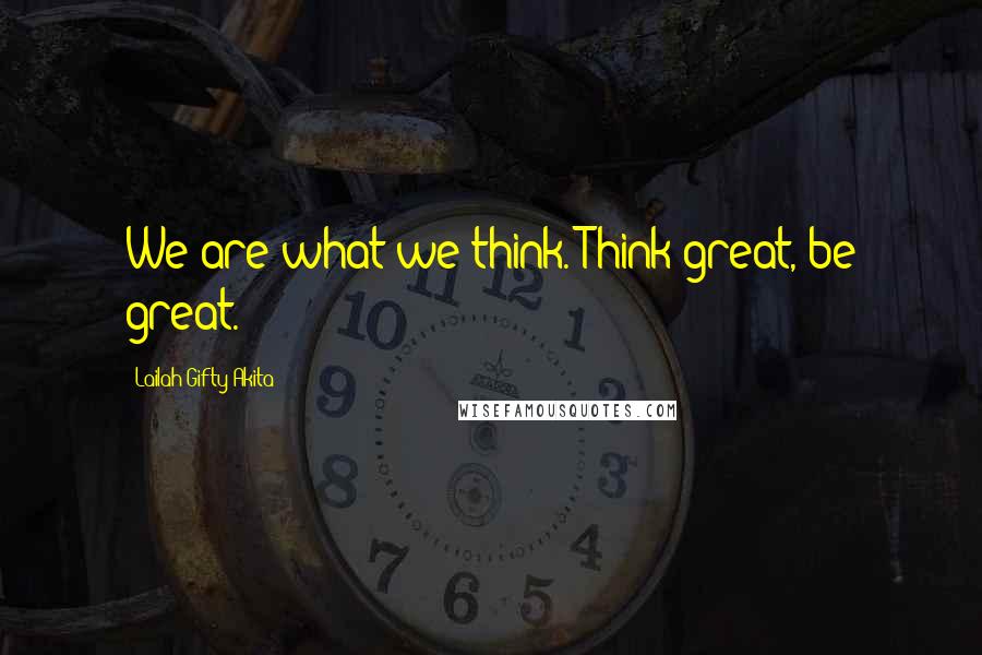 Lailah Gifty Akita Quotes: We are what we think. Think great, be great.