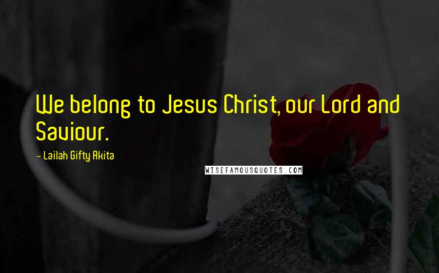 Lailah Gifty Akita Quotes: We belong to Jesus Christ, our Lord and Saviour.