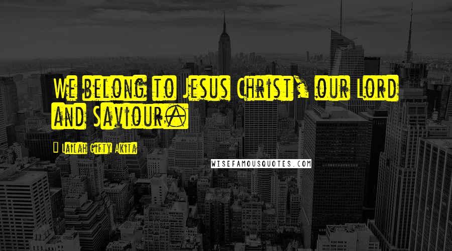 Lailah Gifty Akita Quotes: We belong to Jesus Christ, our Lord and Saviour.