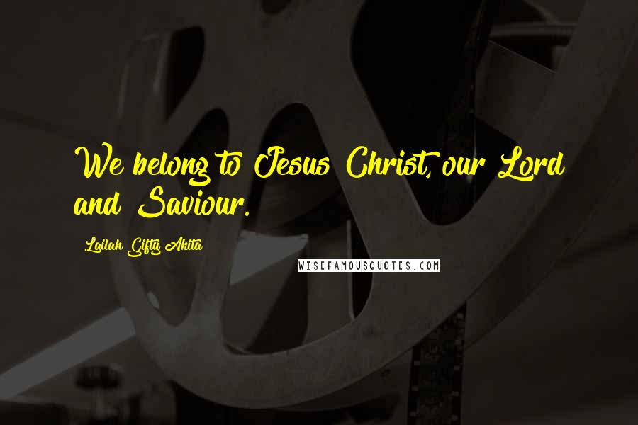 Lailah Gifty Akita Quotes: We belong to Jesus Christ, our Lord and Saviour.