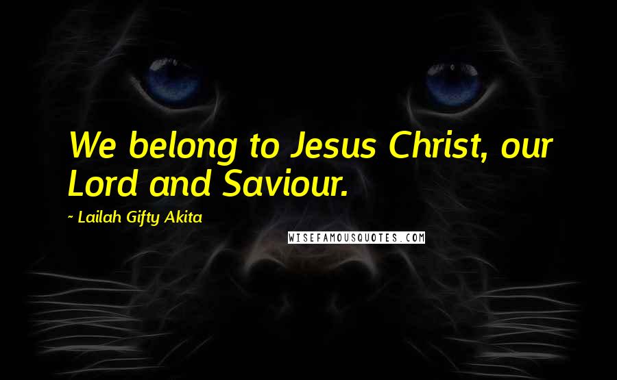 Lailah Gifty Akita Quotes: We belong to Jesus Christ, our Lord and Saviour.