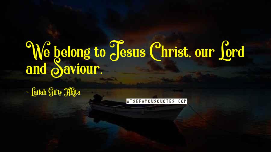 Lailah Gifty Akita Quotes: We belong to Jesus Christ, our Lord and Saviour.