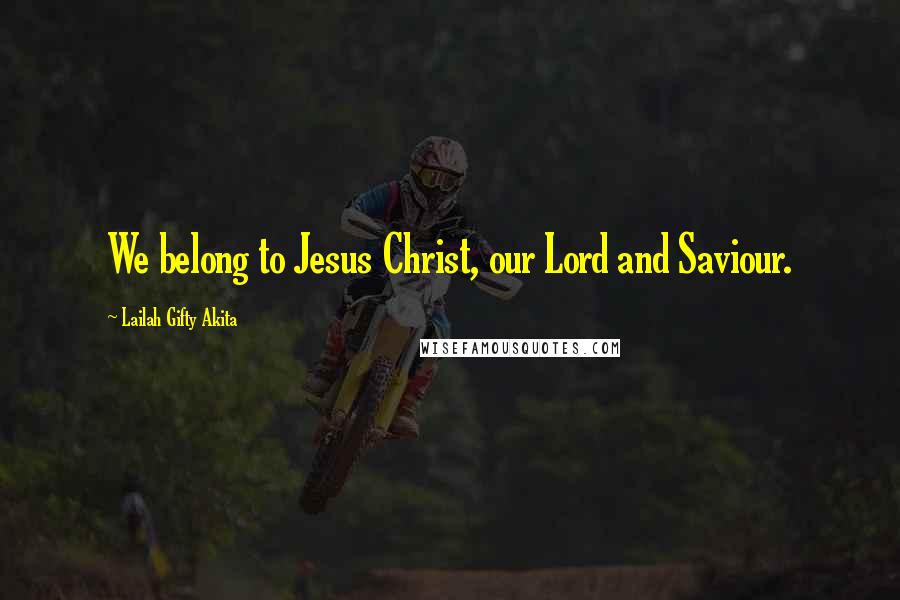 Lailah Gifty Akita Quotes: We belong to Jesus Christ, our Lord and Saviour.