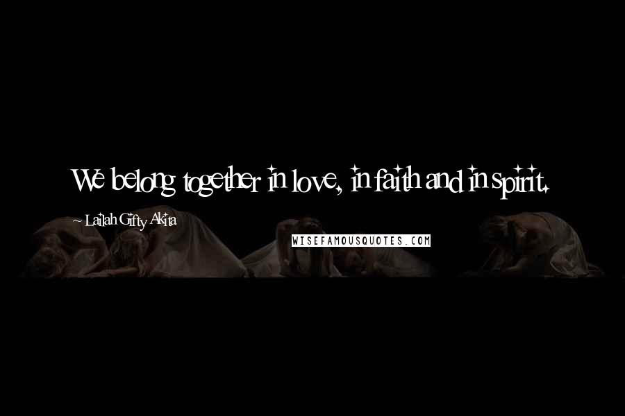Lailah Gifty Akita Quotes: We belong together in love, in faith and in spirit.