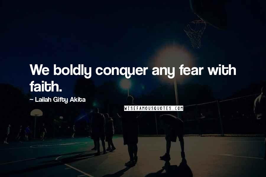 Lailah Gifty Akita Quotes: We boldly conquer any fear with faith.