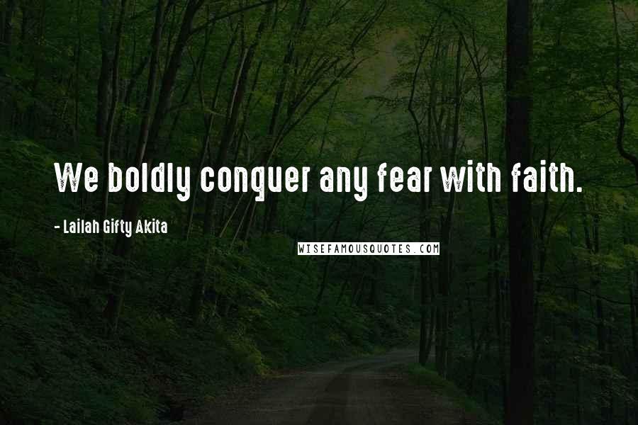 Lailah Gifty Akita Quotes: We boldly conquer any fear with faith.