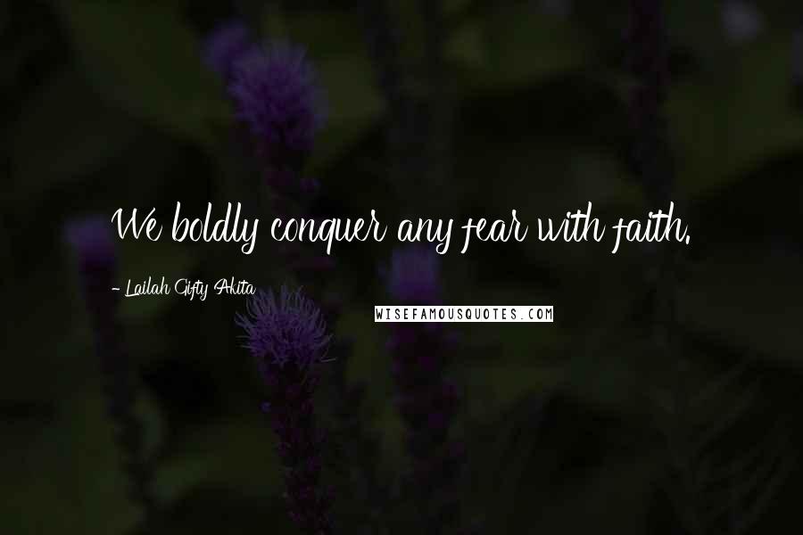 Lailah Gifty Akita Quotes: We boldly conquer any fear with faith.