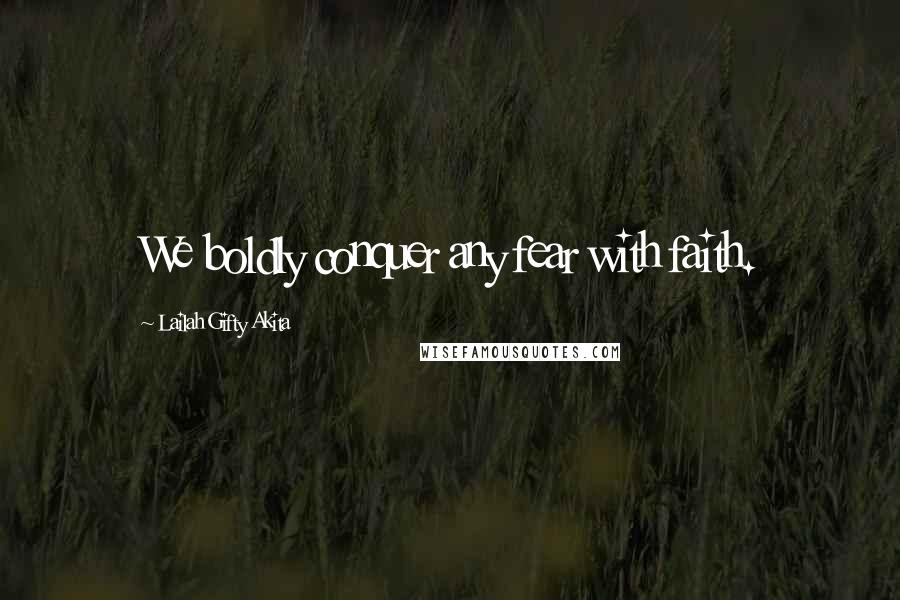 Lailah Gifty Akita Quotes: We boldly conquer any fear with faith.