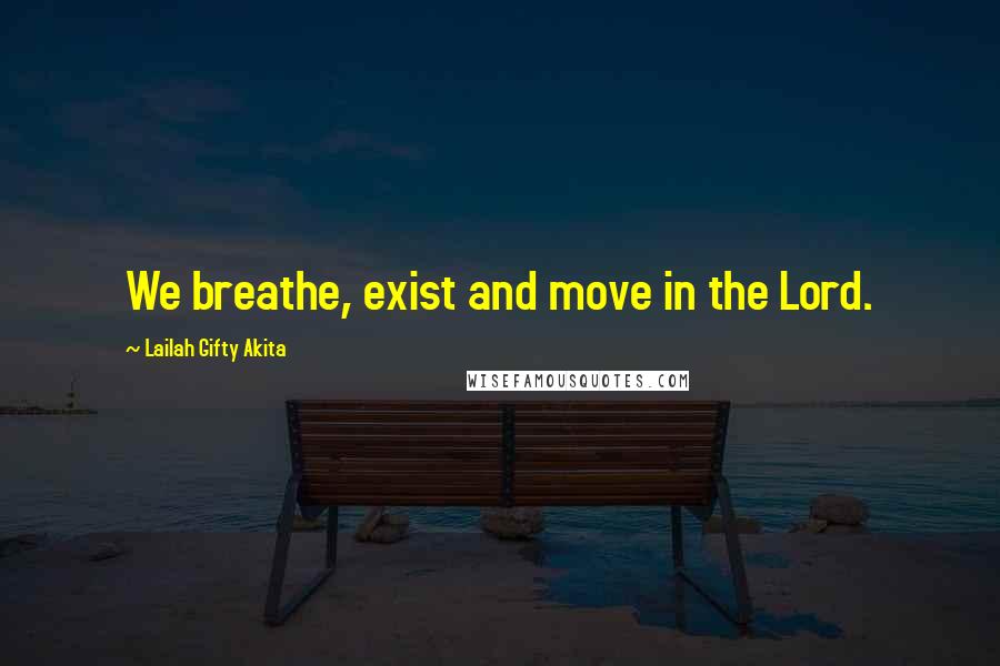 Lailah Gifty Akita Quotes: We breathe, exist and move in the Lord.