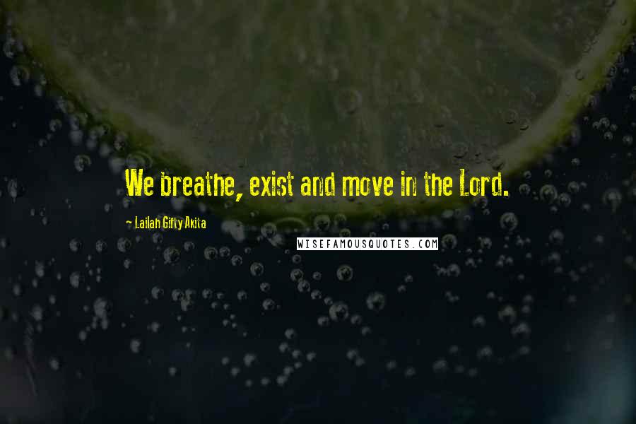 Lailah Gifty Akita Quotes: We breathe, exist and move in the Lord.