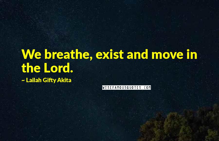 Lailah Gifty Akita Quotes: We breathe, exist and move in the Lord.