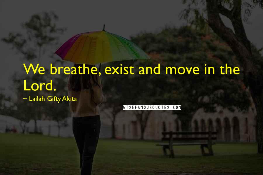 Lailah Gifty Akita Quotes: We breathe, exist and move in the Lord.
