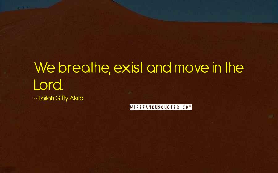 Lailah Gifty Akita Quotes: We breathe, exist and move in the Lord.
