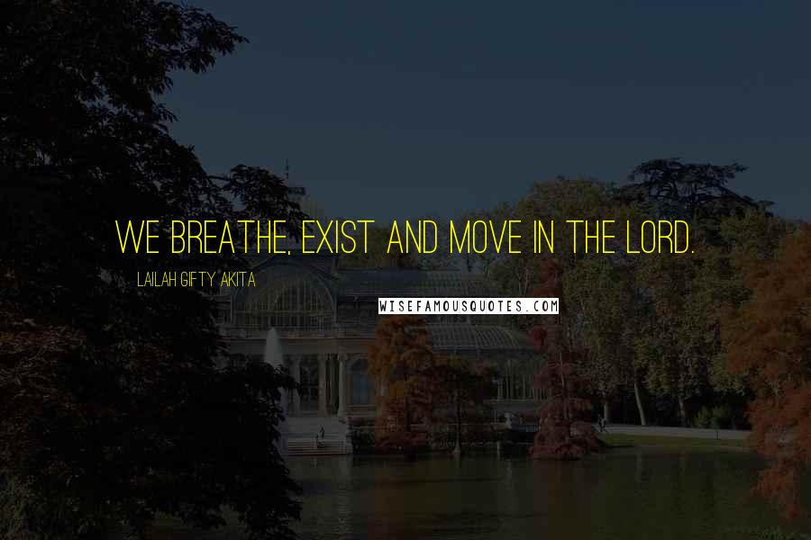 Lailah Gifty Akita Quotes: We breathe, exist and move in the Lord.