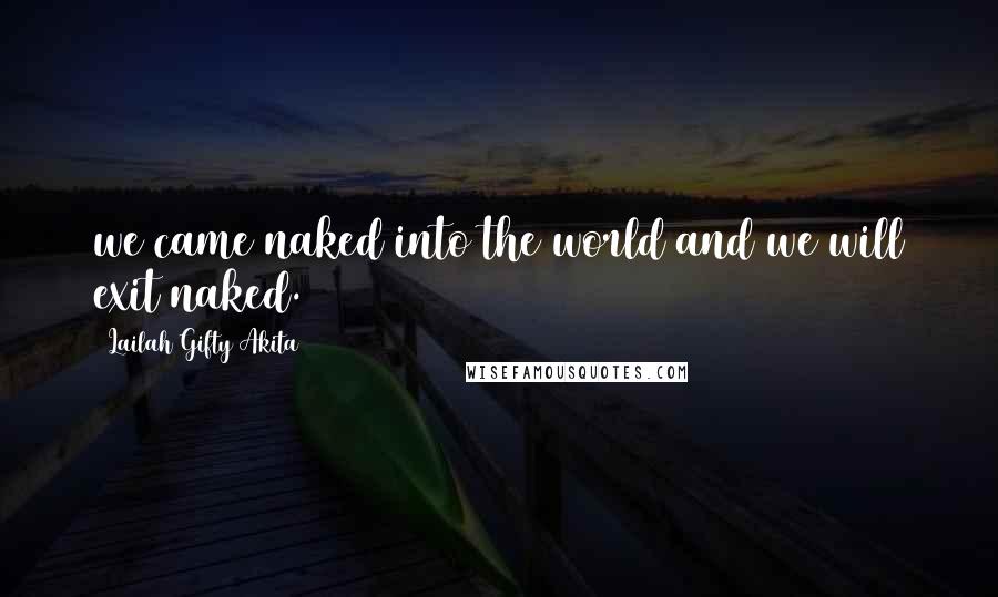 Lailah Gifty Akita Quotes: we came naked into the world and we will exit naked.