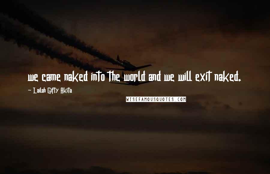 Lailah Gifty Akita Quotes: we came naked into the world and we will exit naked.