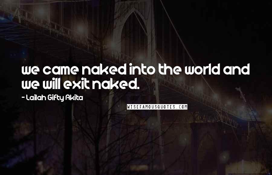 Lailah Gifty Akita Quotes: we came naked into the world and we will exit naked.