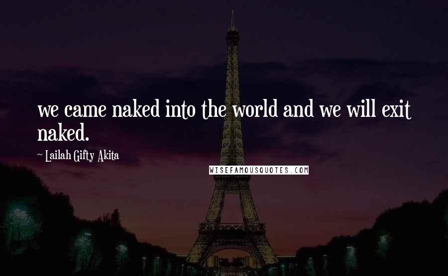Lailah Gifty Akita Quotes: we came naked into the world and we will exit naked.