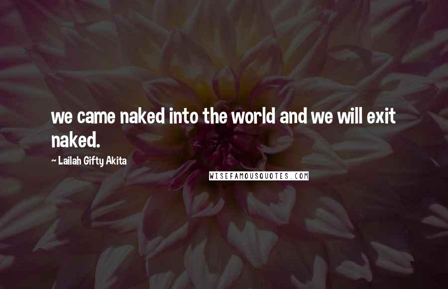 Lailah Gifty Akita Quotes: we came naked into the world and we will exit naked.