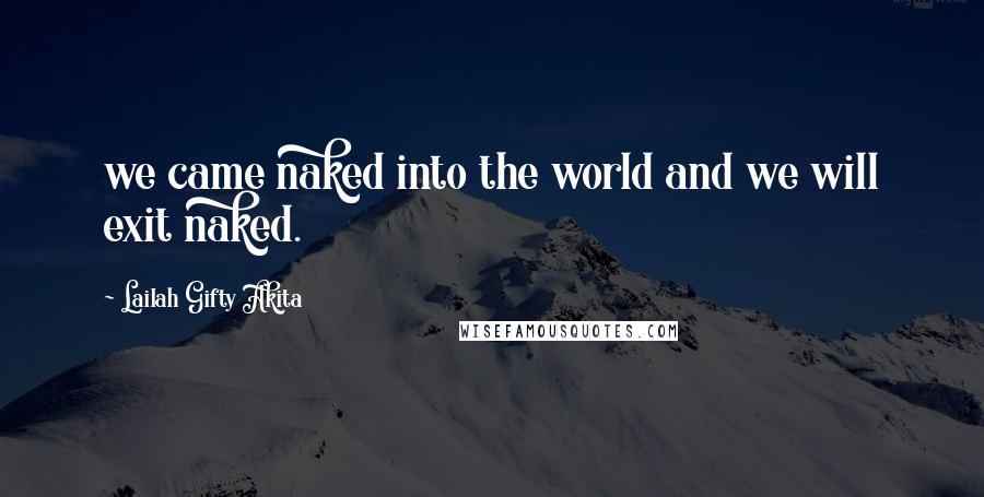 Lailah Gifty Akita Quotes: we came naked into the world and we will exit naked.