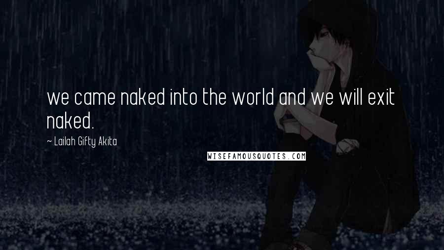 Lailah Gifty Akita Quotes: we came naked into the world and we will exit naked.