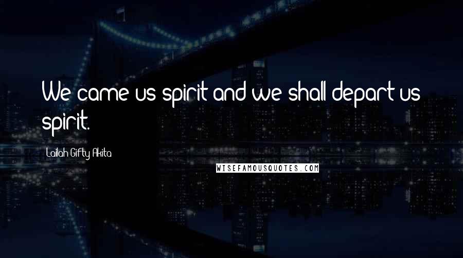 Lailah Gifty Akita Quotes: We came us spirit and we shall depart us spirit.