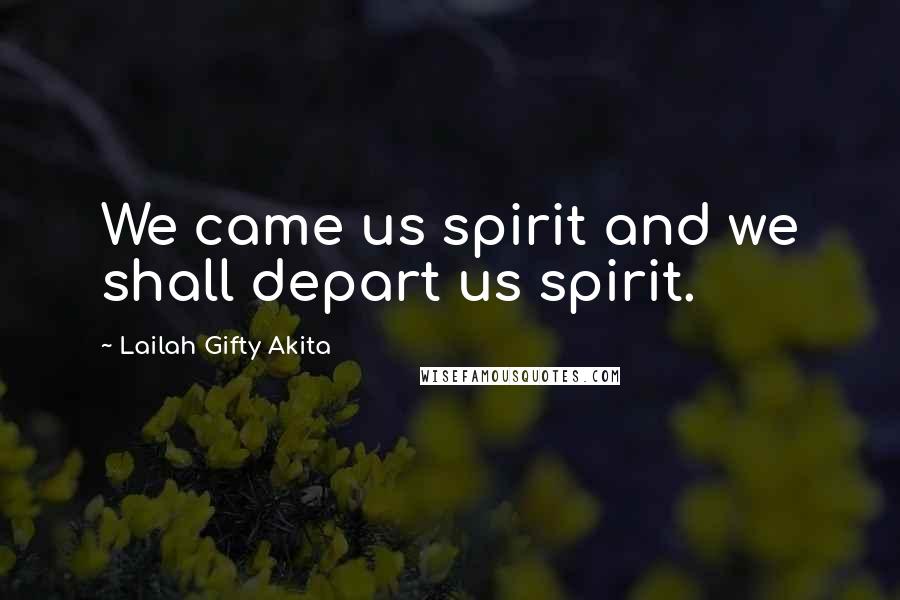 Lailah Gifty Akita Quotes: We came us spirit and we shall depart us spirit.