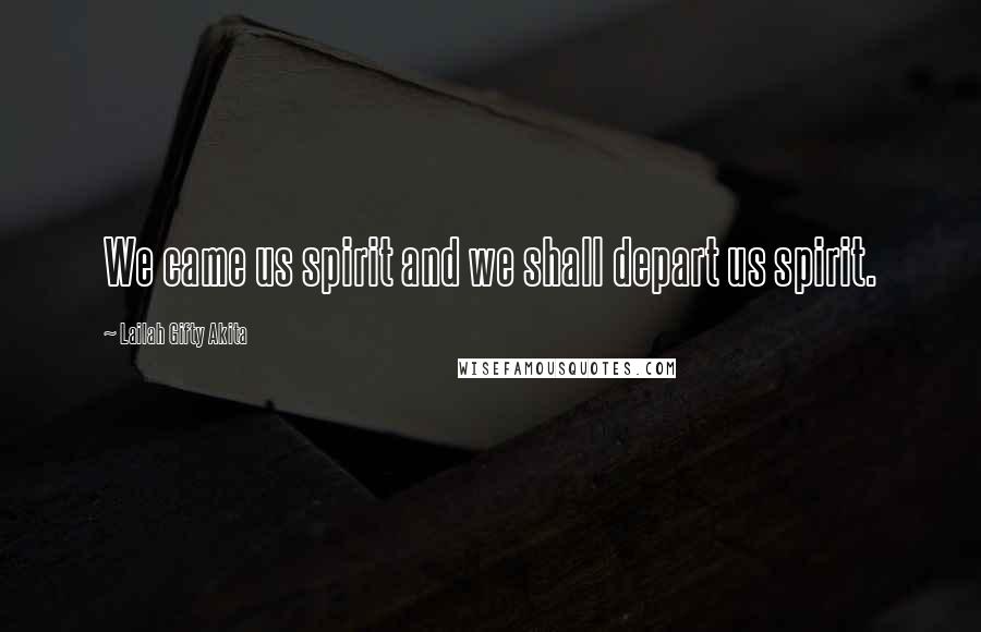 Lailah Gifty Akita Quotes: We came us spirit and we shall depart us spirit.