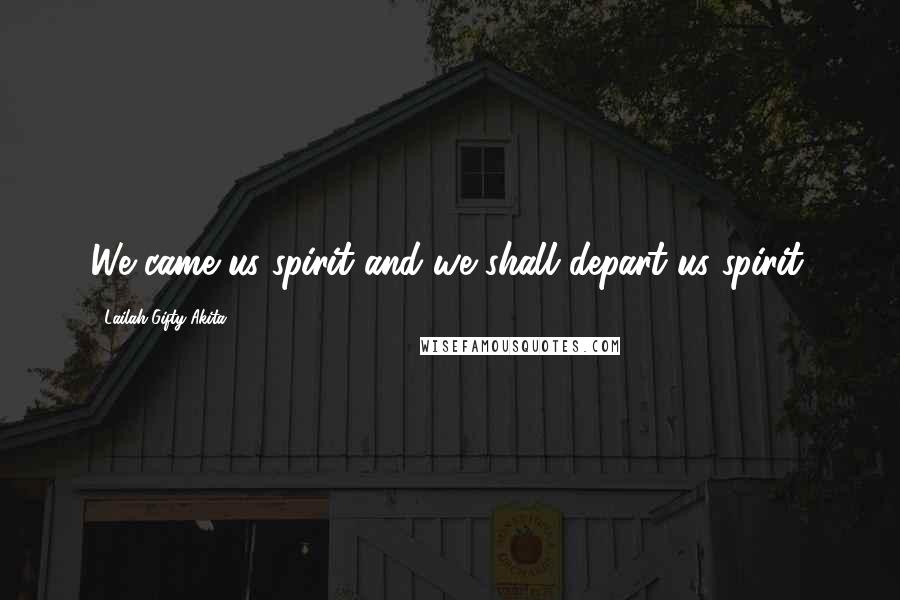 Lailah Gifty Akita Quotes: We came us spirit and we shall depart us spirit.