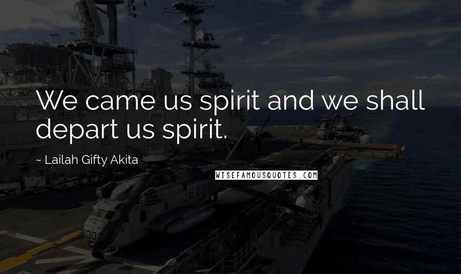 Lailah Gifty Akita Quotes: We came us spirit and we shall depart us spirit.