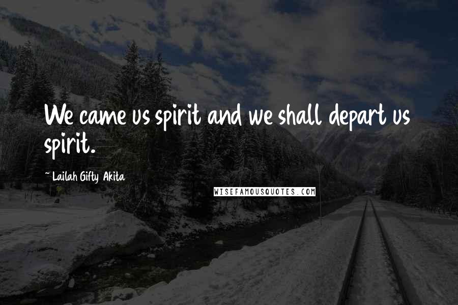 Lailah Gifty Akita Quotes: We came us spirit and we shall depart us spirit.