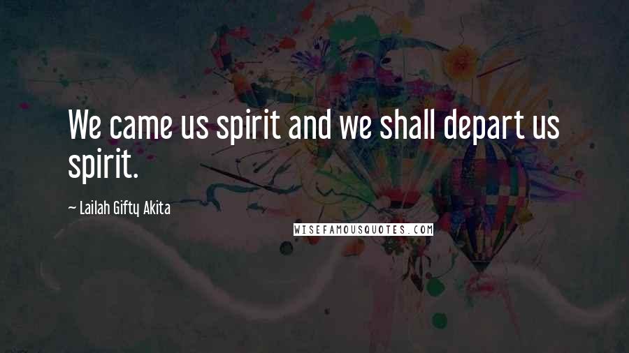 Lailah Gifty Akita Quotes: We came us spirit and we shall depart us spirit.