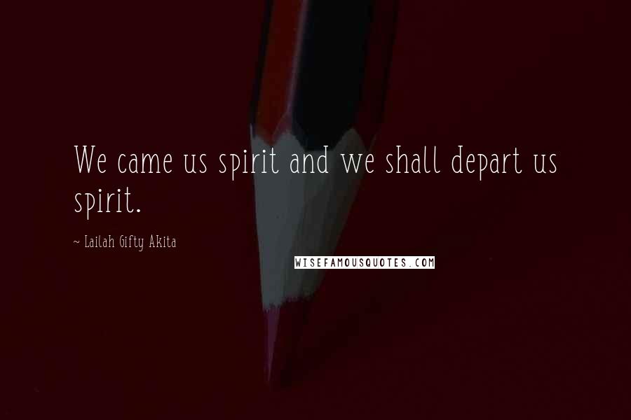 Lailah Gifty Akita Quotes: We came us spirit and we shall depart us spirit.