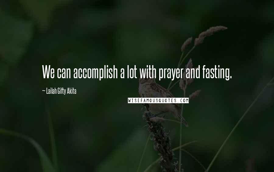 Lailah Gifty Akita Quotes: We can accomplish a lot with prayer and fasting.