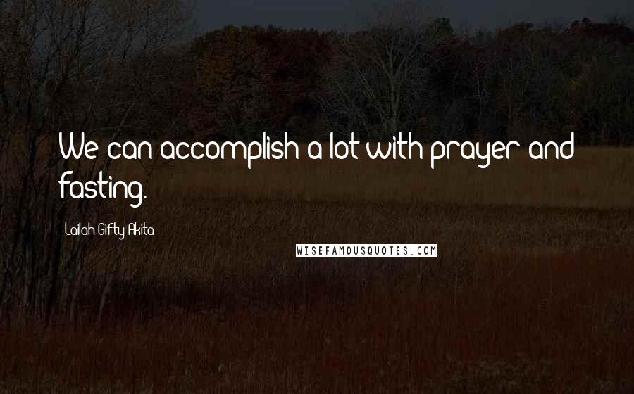 Lailah Gifty Akita Quotes: We can accomplish a lot with prayer and fasting.