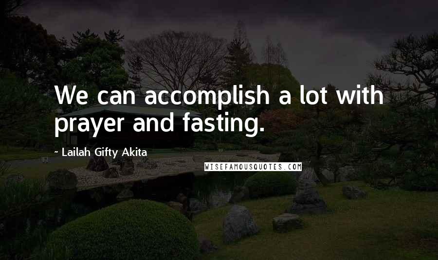 Lailah Gifty Akita Quotes: We can accomplish a lot with prayer and fasting.