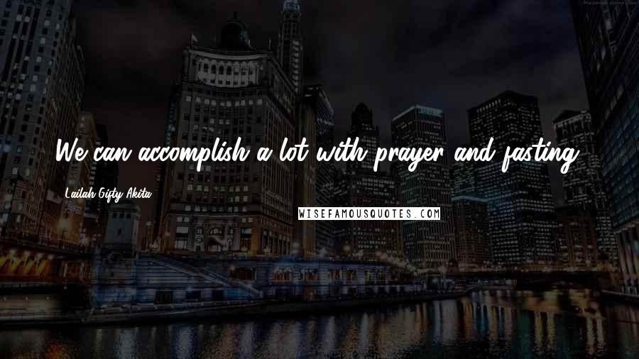 Lailah Gifty Akita Quotes: We can accomplish a lot with prayer and fasting.