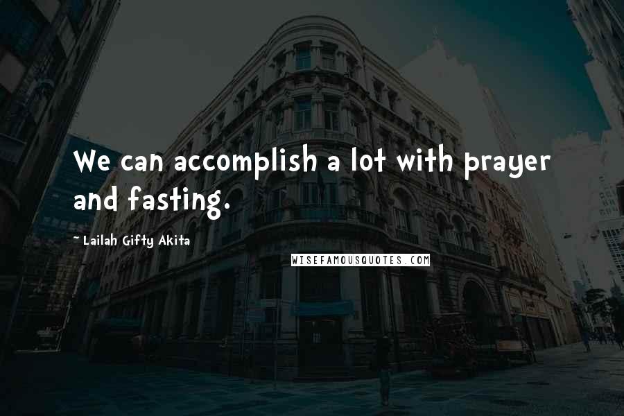 Lailah Gifty Akita Quotes: We can accomplish a lot with prayer and fasting.