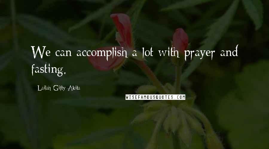 Lailah Gifty Akita Quotes: We can accomplish a lot with prayer and fasting.