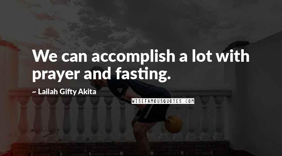 Lailah Gifty Akita Quotes: We can accomplish a lot with prayer and fasting.