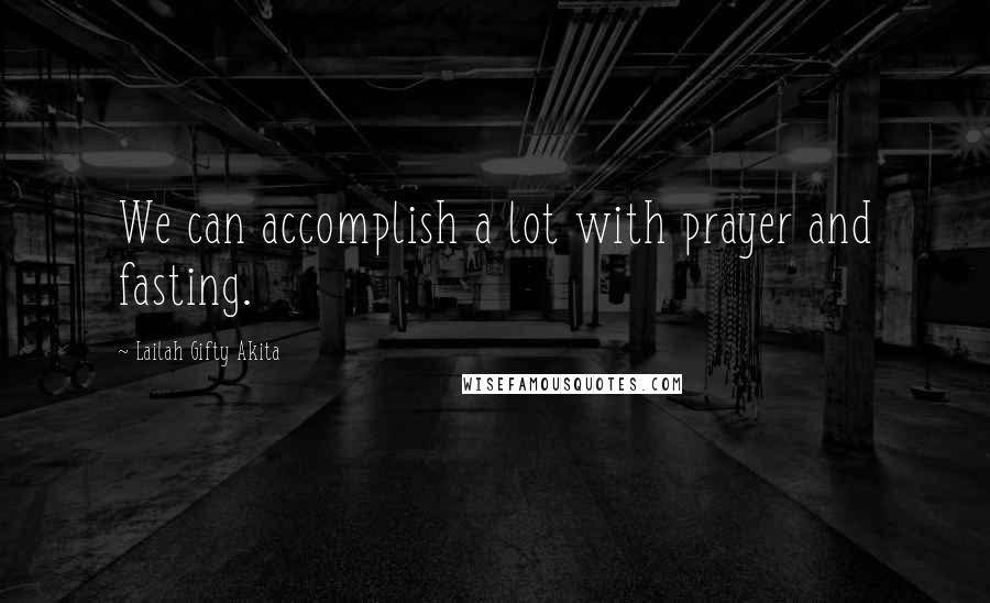 Lailah Gifty Akita Quotes: We can accomplish a lot with prayer and fasting.