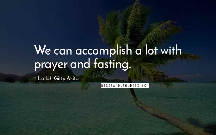 Lailah Gifty Akita Quotes: We can accomplish a lot with prayer and fasting.